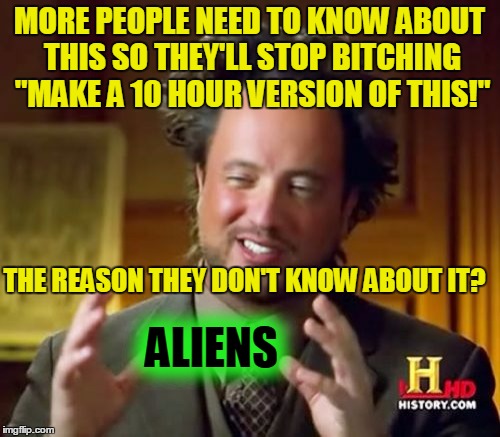 Ancient Aliens Meme | MORE PEOPLE NEED TO KNOW ABOUT THIS SO THEY'LL STOP B**CHING "MAKE A 10 HOUR VERSION OF THIS!" THE REASON THEY DON'T KNOW ABOUT IT? ALIENS | image tagged in memes,ancient aliens | made w/ Imgflip meme maker