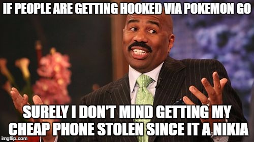 IF PEOPLE ARE GETTING HOOKED VIA POKEMON GO; SURELY I DON'T MIND GETTING MY CHEAP PHONE STOLEN SINCE IT A NIKIA | image tagged in memes,steve harvey | made w/ Imgflip meme maker