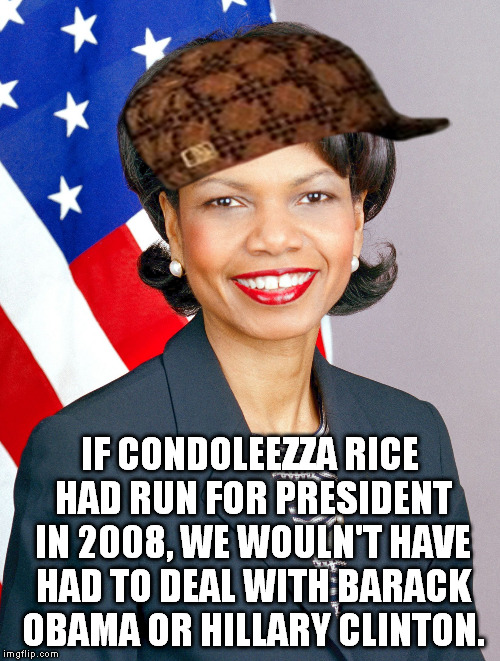 Condoleezza Rice | IF CONDOLEEZZA RICE HAD RUN FOR PRESIDENT IN 2008, WE WOULN'T HAVE HAD TO DEAL WITH BARACK OBAMA OR HILLARY CLINTON. | image tagged in condoleezza rice,scumbag | made w/ Imgflip meme maker