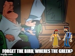 priority's...   | FORGET THE BIRD. WHERES THE GREEN? | image tagged in memes,loony tunes,cheech and chong,420 | made w/ Imgflip meme maker