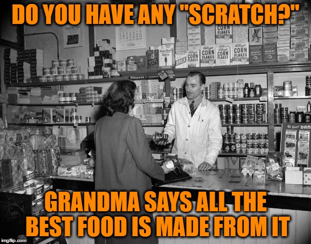 When you're itching to cook | DO YOU HAVE ANY "SCRATCH?"; GRANDMA SAYS ALL THE BEST FOOD IS MADE FROM IT | image tagged in scratch,grocery | made w/ Imgflip meme maker