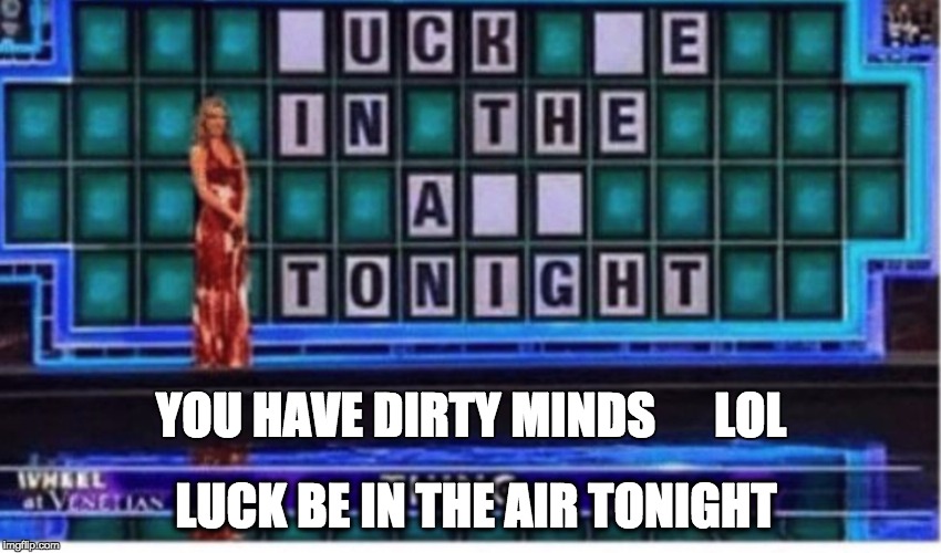 YOU HAVE DIRTY MINDS      LOL; LUCK BE IN THE AIR TONIGHT | image tagged in perverts lol | made w/ Imgflip meme maker