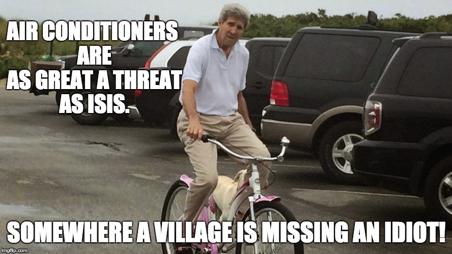 Kerry the Air Con Man | AIR CONDITIONERS ARE AS GREAT A THREAT AS ISIS. SOMEWHERE A VILLAGE IS MISSING AN IDIOT! | image tagged in hillary clinton,barack obama,donald trump,republicans,john kerry | made w/ Imgflip meme maker
