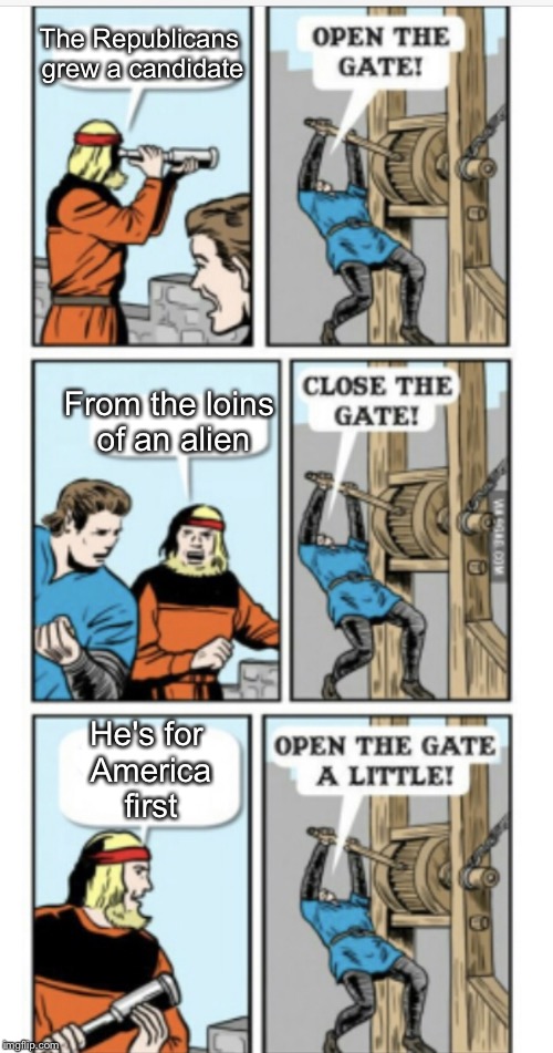 Open the gate | The Republicans grew a candidate He's for America first From the loins of an alien | image tagged in open the gate | made w/ Imgflip meme maker