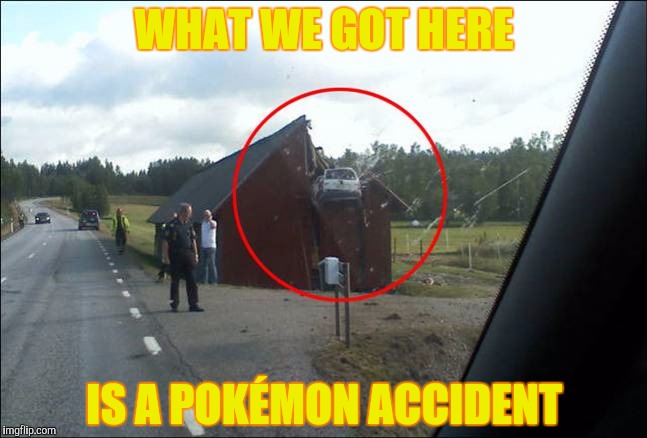 WHAT WE GOT HERE; IS A POKÉMON ACCIDENT | image tagged in car in the barn | made w/ Imgflip meme maker