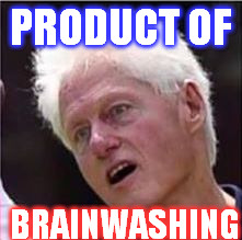 Bill Clinton | PRODUCT OF; BRAINWASHING | image tagged in bill clinton | made w/ Imgflip meme maker