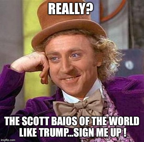 Creepy Condescending Wonka Meme | REALLY? THE SCOTT BAIOS OF THE WORLD LIKE TRUMP...SIGN ME UP ! | image tagged in memes,creepy condescending wonka | made w/ Imgflip meme maker