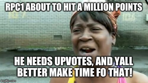 Go upvote his stuff, get a free cookie! (Just pay P+H) | RPC1 ABOUT TO HIT A MILLION POINTS; HE NEEDS UPVOTES, AND YALL BETTER MAKE TIME FO THAT! | image tagged in memes,aint nobody got time for that | made w/ Imgflip meme maker