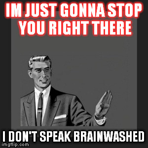 Kill Yourself Guy | IM JUST GONNA STOP YOU RIGHT THERE; I DON'T SPEAK BRAINWASHED | image tagged in memes,kill yourself guy | made w/ Imgflip meme maker