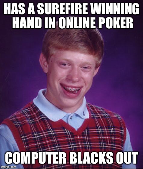 Bad Luck Brian Meme | HAS A SUREFIRE WINNING HAND IN ONLINE POKER; COMPUTER BLACKS OUT | image tagged in memes,bad luck brian | made w/ Imgflip meme maker