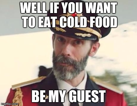 WELL IF YOU WANT TO EAT COLD FOOD BE MY GUEST | made w/ Imgflip meme maker