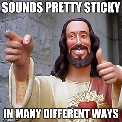 SOUNDS PRETTY STICKY IN MANY DIFFERENT WAYS | made w/ Imgflip meme maker