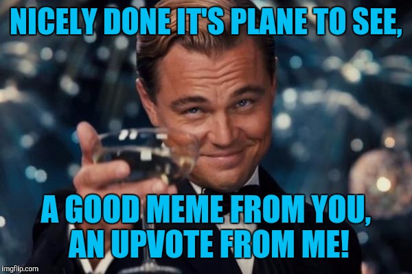 Leonardo Dicaprio Cheers Meme | NICELY DONE IT'S PLANE TO SEE, A GOOD MEME FROM YOU, AN UPVOTE FROM ME! | image tagged in memes,leonardo dicaprio cheers | made w/ Imgflip meme maker