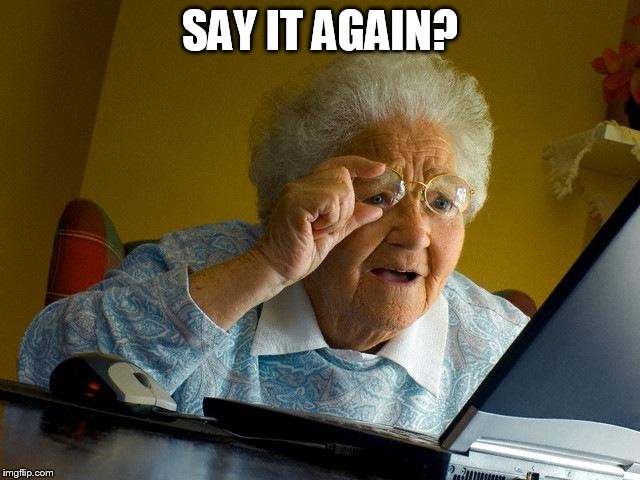 Grandma Finds The Internet Meme | SAY IT AGAIN? | image tagged in memes,grandma finds the internet | made w/ Imgflip meme maker