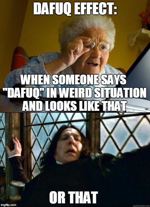 The Dafuq effect. Dafuq is this? | DAFUQ EFFECT:; WHEN SOMEONE SAYS "DAFUQ" IN WEIRD SITUATION AND LOOKS LIKE THAT; OR THAT | image tagged in dafuq,memes,science,funny,snape,grandma finds the internet | made w/ Imgflip meme maker