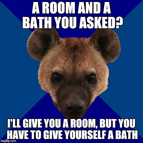 Hotel Employee Hyena | A ROOM AND A BATH YOU ASKED? I'LL GIVE YOU A ROOM, BUT YOU HAVE TO GIVE YOURSELF A BATH | image tagged in hotel employee hyena | made w/ Imgflip meme maker