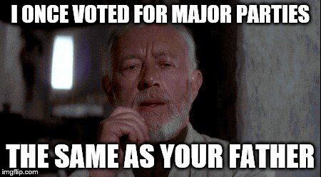 Ben Kenobi |  I ONCE VOTED FOR MAJOR PARTIES; THE SAME AS YOUR FATHER | image tagged in ben kenobi | made w/ Imgflip meme maker