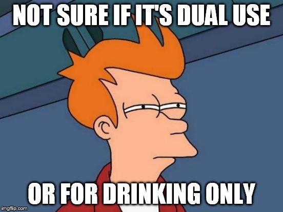 Futurama Fry Meme | NOT SURE IF IT'S DUAL USE OR FOR DRINKING ONLY | image tagged in memes,futurama fry | made w/ Imgflip meme maker