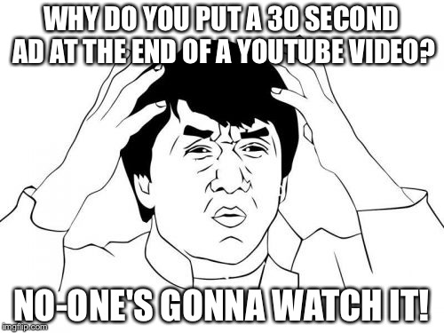 Jackie Chan WTF Meme | WHY DO YOU PUT A 30 SECOND AD AT THE END OF A YOUTUBE VIDEO? NO-ONE'S GONNA WATCH IT! | image tagged in memes,jackie chan wtf | made w/ Imgflip meme maker