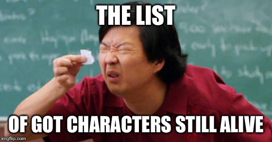 THE LIST; OF GOT CHARACTERS STILL ALIVE | image tagged in gameofthrones,true | made w/ Imgflip meme maker