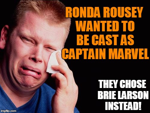 In related news,  Holly Homb just lost another UFC fight,  this time to  Valentina Shevchenko | RONDA ROUSEY WANTED TO BE CAST AS CAPTAIN MARVEL; THEY CHOSE BRIE LARSON INSTEAD! | image tagged in cry | made w/ Imgflip meme maker