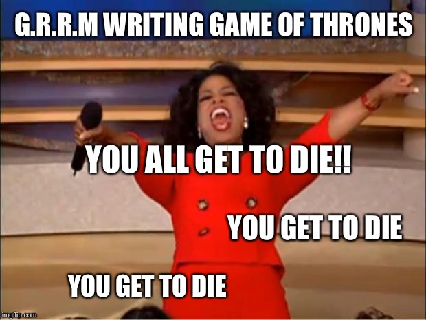 Writing Game of Thrones | G.R.R.M WRITING GAME OF THRONES; YOU ALL GET TO DIE!! YOU GET TO DIE; YOU GET TO DIE | image tagged in memes,oprah you get a,game of thrones,george rr martin | made w/ Imgflip meme maker