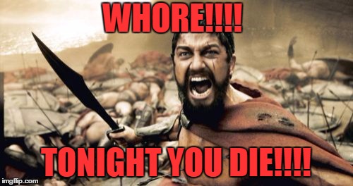 Sparta Leonidas Meme | W**RE!!!! TONIGHT YOU DIE!!!! | image tagged in memes,sparta leonidas | made w/ Imgflip meme maker