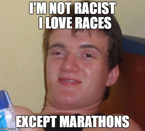 I hate running. Screw running | I'M NOT RACIST  I LOVE RACES; EXCEPT MARATHONS | image tagged in memes,10 guy | made w/ Imgflip meme maker