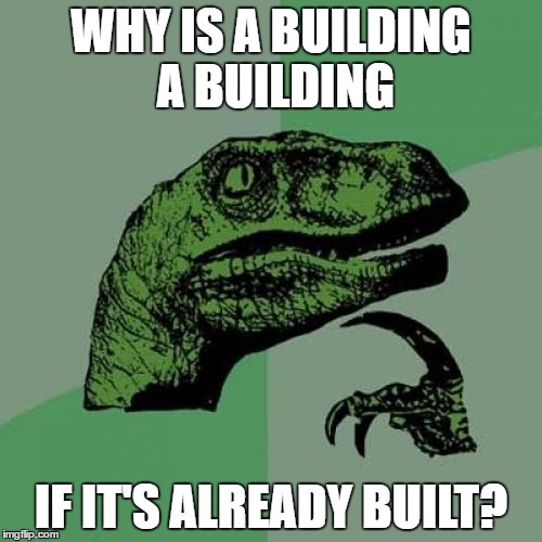 Philosoraptor Meme | WHY IS A BUILDING A BUILDING; IF IT'S ALREADY BUILT? | image tagged in memes,philosoraptor | made w/ Imgflip meme maker