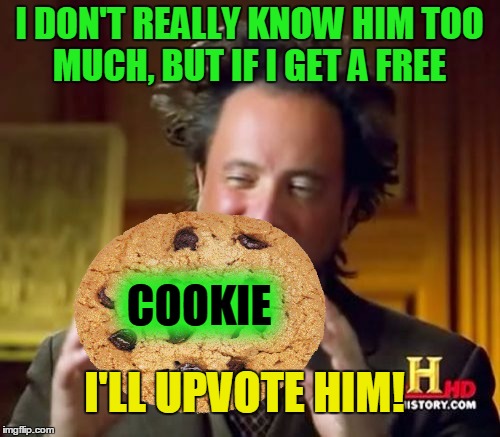 Ancient Aliens Meme | I DON'T REALLY KNOW HIM TOO MUCH, BUT IF I GET A FREE COOKIE I'LL UPVOTE HIM! | image tagged in memes,ancient aliens | made w/ Imgflip meme maker