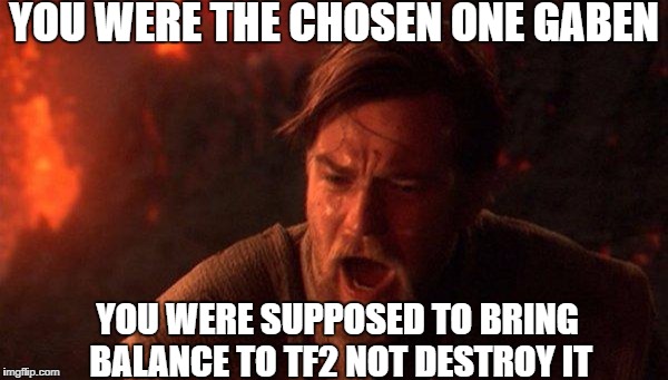 You Were The Chosen One (Star Wars) | YOU WERE THE CHOSEN ONE GABEN; YOU WERE SUPPOSED TO BRING BALANCE TO TF2 NOT DESTROY IT | image tagged in memes,you were the chosen one star wars | made w/ Imgflip meme maker
