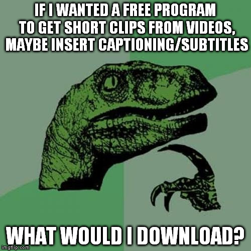 Like, fo rizzle? I know there's some clever cookies on here, but are they tightwads as well? | IF I WANTED A FREE PROGRAM TO GET SHORT CLIPS FROM VIDEOS, MAYBE INSERT CAPTIONING/SUBTITLES; WHAT WOULD I DOWNLOAD? | image tagged in memes,philosoraptor,gifs,how to,advice | made w/ Imgflip meme maker