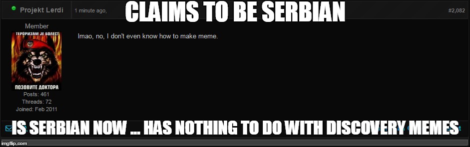 CLAIMS TO BE SERBIAN; IS SERBIAN NOW
... HAS NOTHING TO DO WITH DISCOVERY MEMES | made w/ Imgflip meme maker
