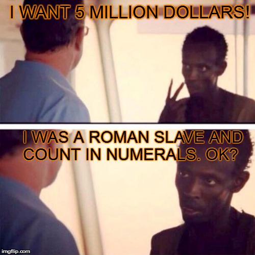 Captain Phillips - I'm The Captain Now | I WANT 5 MILLION DOLLARS! I WAS A ROMAN SLAVE AND COUNT IN NUMERALS. OK? | image tagged in memes,captain phillips - i'm the captain now | made w/ Imgflip meme maker