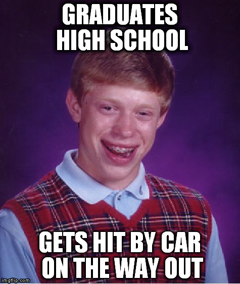 Bad Luck Brian | GRADUATES HIGH SCHOOL; GETS HIT BY CAR ON THE WAY OUT | image tagged in memes,bad luck brian | made w/ Imgflip meme maker