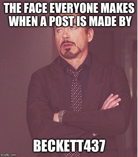 Face You Make Robert Downey Jr Meme | THE FACE EVERYONE MAKES WHEN A POST IS MADE BY BECKETT437 | image tagged in memes,face you make robert downey jr | made w/ Imgflip meme maker