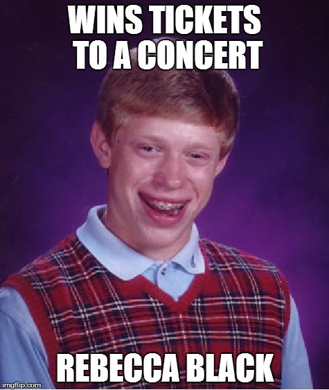 Bad Luck Brian | WINS TICKETS TO A CONCERT; REBECCA BLACK | image tagged in memes,bad luck brian | made w/ Imgflip meme maker