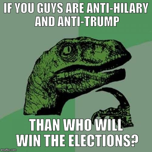 Philosoraptor | IF YOU GUYS ARE ANTI-HILARY AND ANTI-TRUMP; THAN WHO WILL WIN THE ELECTIONS? | image tagged in memes,philosoraptor | made w/ Imgflip meme maker