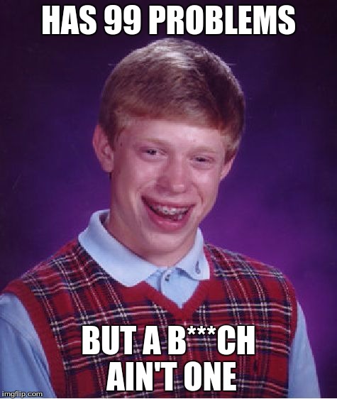 Bad Luck Brian Meme | HAS 99 PROBLEMS; BUT A B***CH AIN'T ONE | image tagged in memes,bad luck brian | made w/ Imgflip meme maker