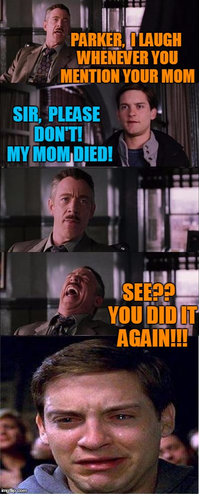 His boss is so MEME! | PARKER,  I LAUGH WHENEVER YOU MENTION YOUR MOM; SIR,  PLEASE DON'T!  MY MOM DIED! SEE??  YOU DID IT AGAIN!!! | image tagged in memes,peter parker cry | made w/ Imgflip meme maker