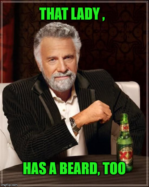 The Most Interesting Man In The World Meme | THAT LADY , HAS A BEARD, TOO | image tagged in memes,the most interesting man in the world | made w/ Imgflip meme maker