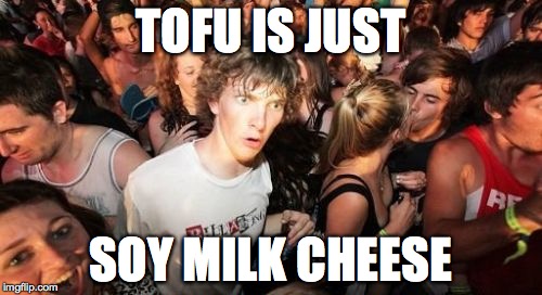 Sudden Clarity Clarence | TOFU IS JUST; SOY MILK CHEESE | image tagged in memes,sudden clarity clarence | made w/ Imgflip meme maker