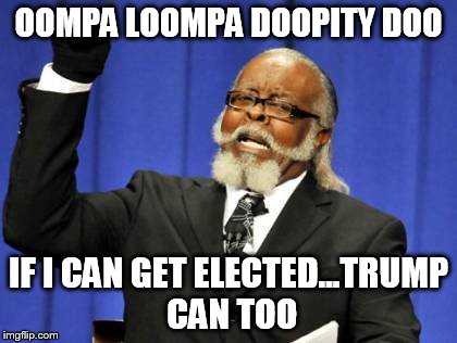 Too Damn High Meme | OOMPA LOOMPA DOOPITY DOO; IF I CAN GET ELECTED...TRUMP CAN TOO | image tagged in memes,too damn high | made w/ Imgflip meme maker