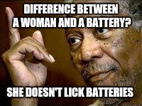 DIFFERENCE BETWEEN A WOMAN AND A BATTERY? SHE DOESN'T LICK BATTERIES | made w/ Imgflip meme maker