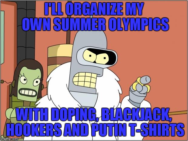Russia be like... | I'LL ORGANIZE MY OWN SUMMER OLYMPICS; WITH DOPING, BLACKJACK, HOOKERS AND PUTIN T-SHIRTS | image tagged in memes,bender,russia,olympics,2016 olympics | made w/ Imgflip meme maker