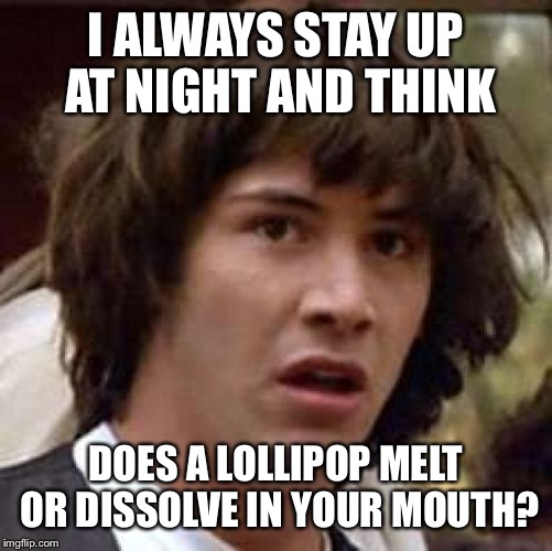 Conspiracy Keanu Meme | I ALWAYS STAY UP AT NIGHT AND THINK; DOES A LOLLIPOP MELT OR DISSOLVE IN YOUR MOUTH? | image tagged in memes,conspiracy keanu | made w/ Imgflip meme maker