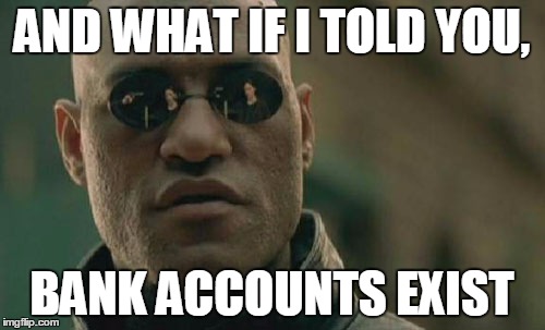 Matrix Morpheus Meme | AND WHAT IF I TOLD YOU, BANK ACCOUNTS EXIST | image tagged in memes,matrix morpheus | made w/ Imgflip meme maker