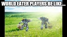 WORLD EATER PLAYERS BE LIKE.... | made w/ Imgflip meme maker