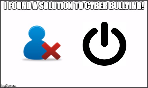 It's as easy as a press of a button! | I FOUND A SOLUTION TO CYBER BULLYING! | image tagged in memes,plain white,cyberbullying,funny | made w/ Imgflip meme maker