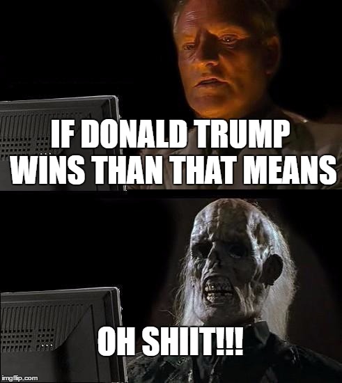 I'll Just Wait Here | IF DONALD TRUMP WINS THAN THAT MEANS; OH SHIIT!!! | image tagged in memes,ill just wait here | made w/ Imgflip meme maker